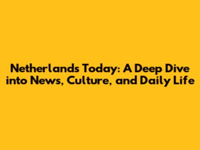 Netherlands Today: A Deep Dive into News, Culture, and Daily Life