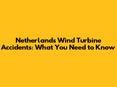Netherlands Wind Turbine Accidents: What You Need to Know
