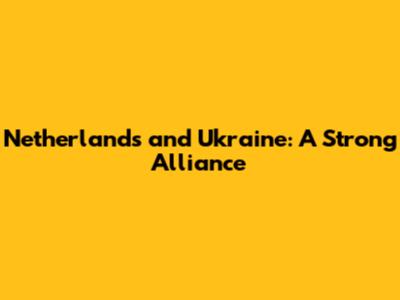 Netherlands and Ukraine: A Strong Alliance