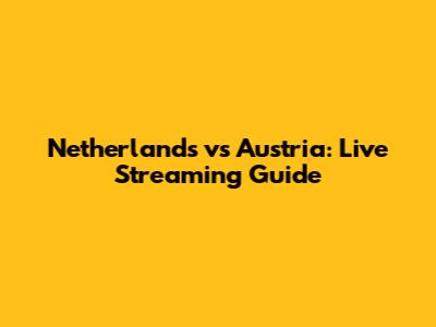 Netherlands vs Austria: Live Streaming Guide
