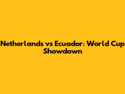 Netherlands vs Ecuador: World Cup Showdown