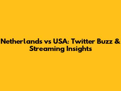 Netherlands vs USA: Twitter Buzz & Streaming Insights