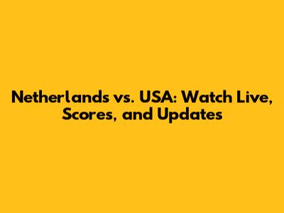 Netherlands vs. USA: Watch Live, Scores, and Updates