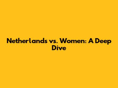 Netherlands vs. Women: A Deep Dive