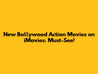 New Bollywood Action Movies on iMovies: Must-See!