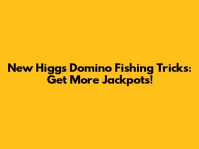 New Higgs Domino Fishing Tricks: Get More Jackpots!