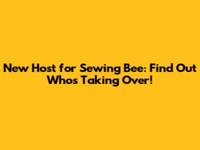 New Host for Sewing Bee: Find Out Who's Taking Over!