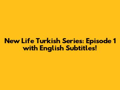 New Life Turkish Series: Episode 1 with English Subtitles!