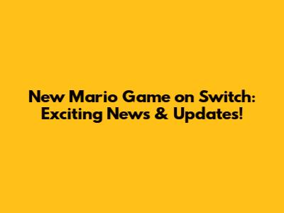 New Mario Game on Switch: Exciting News & Updates!