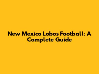 New Mexico Lobos Football: A Complete Guide