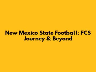 New Mexico State Football: FCS Journey & Beyond