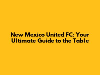 New Mexico United FC: Your Ultimate Guide to the Table