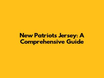 New Patriots Jersey: A Comprehensive Guide