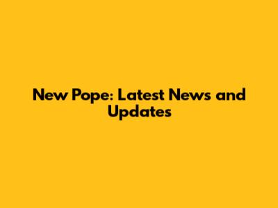 New Pope: Latest News and Updates