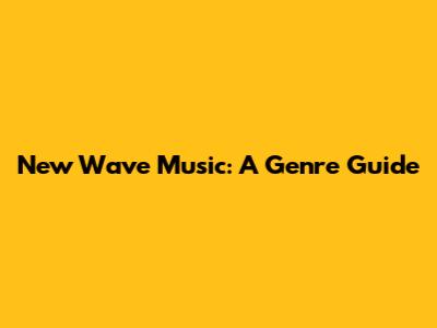 New Wave Music: A Genre Guide