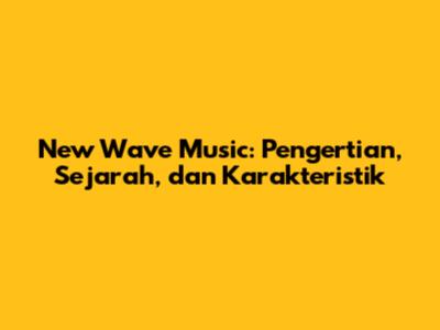 New Wave Music: Pengertian, Sejarah, dan Karakteristik