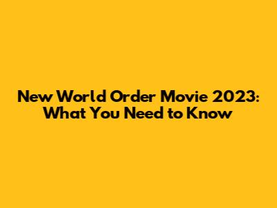 New World Order Movie 2023: What You Need to Know