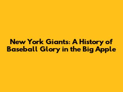 New York Giants: A History of Baseball Glory in the Big Apple