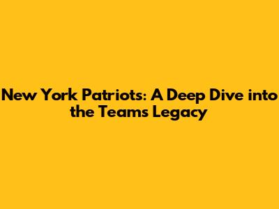 New York Patriots: A Deep Dive into the Team's Legacy