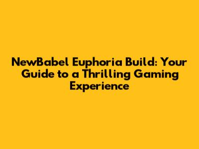 NewBabel Euphoria Build: Your Guide to a Thrilling Gaming Experience