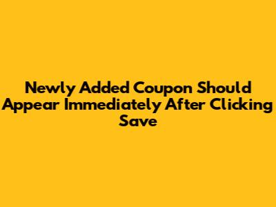 Newly Added Coupon Should Appear Immediately After Clicking "Save"