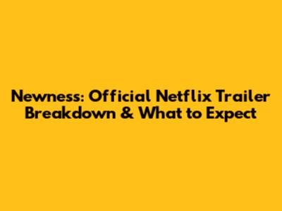 Newness: Official Netflix Trailer Breakdown & What to Expect