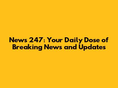 News 247: Your Daily Dose of Breaking News and Updates