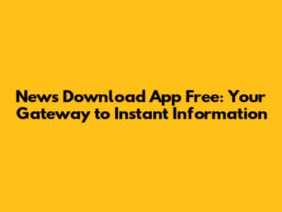 News Download App Free: Your Gateway to Instant Information