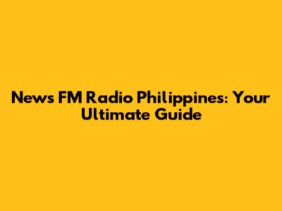 News FM Radio Philippines: Your Ultimate Guide