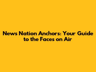 News Nation Anchors: Your Guide to the Faces on Air