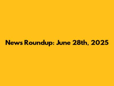 News Roundup: June 28th, 2025