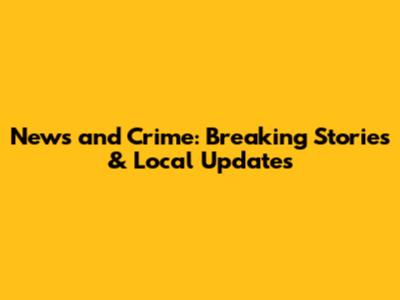 News and Crime: Breaking Stories & Local Updates