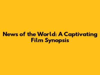 News of the World: A Captivating Film Synopsis