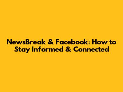 NewsBreak & Facebook: How to Stay Informed & Connected