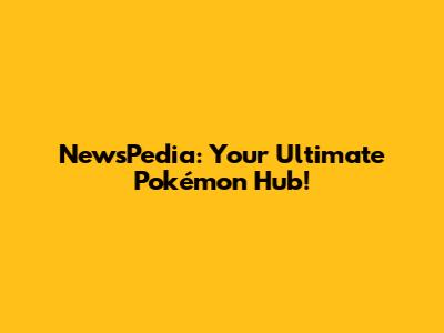 NewsPedia: Your Ultimate Pokémon Hub!
