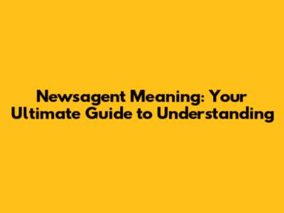 Newsagent Meaning: Your Ultimate Guide to Understanding