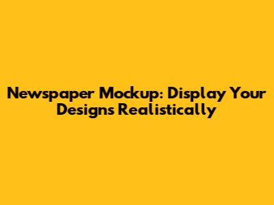 Newspaper Mockup: Display Your Designs Realistically