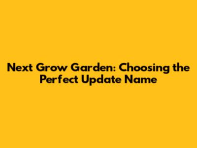Next Grow Garden: Choosing the Perfect Update Name