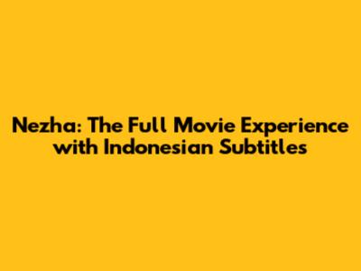 Nezha: The Full Movie Experience with Indonesian Subtitles