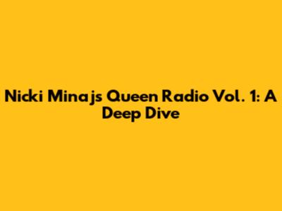 Nicki Minaj's Queen Radio Vol. 1: A Deep Dive