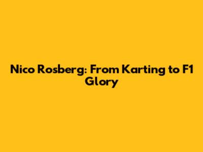Nico Rosberg: From Karting to F1 Glory