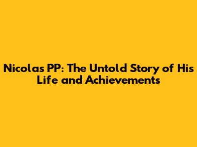 Nicolas PP: The Untold Story of His Life and Achievements