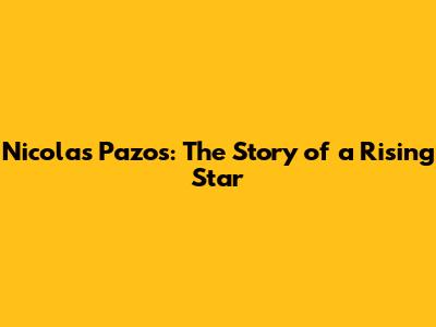 Nicolas Pazos: The Story of a Rising Star