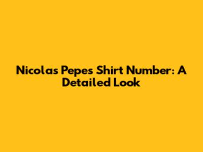 Nicolas Pepe's Shirt Number: A Detailed Look
