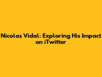 Nicolas Vidal: Exploring His Impact on iTwitter