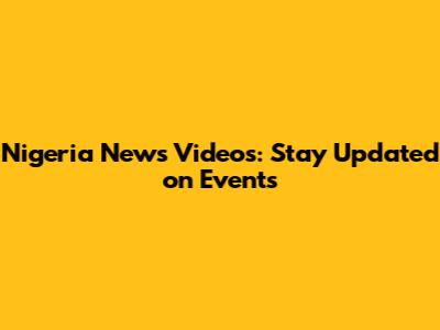 Nigeria News Videos: Stay Updated on Events