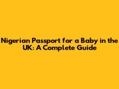 Nigerian Passport for a Baby in the UK: A Complete Guide