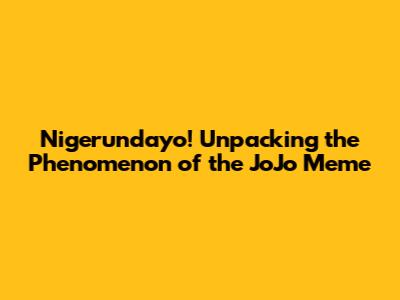 Nigerundayo! Unpacking the Phenomenon of the JoJo Meme