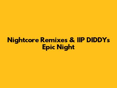 Nightcore Remixes & IIP DIDDY's Epic Night