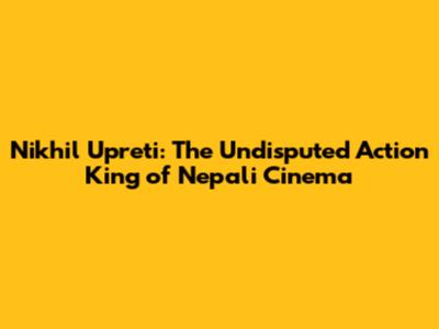 Nikhil Upreti: The Undisputed Action King of Nepali Cinema